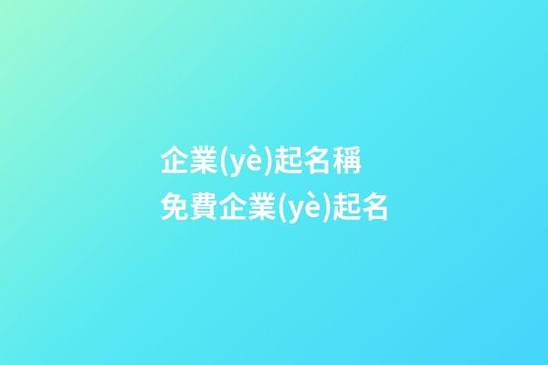 企業(yè)起名稱 免費企業(yè)起名